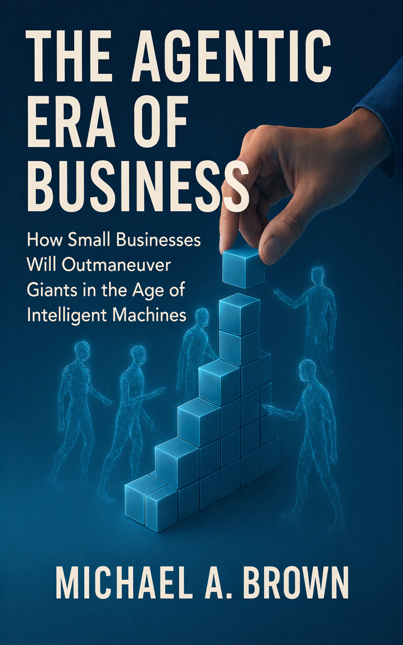 The Agentic Era of Business by Michael A. Brown